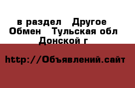  в раздел : Другое » Обмен . Тульская обл.,Донской г.